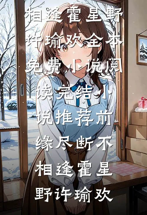 前缘尽断不相逢(霍星野许瑜欢)全本免费小说阅读_完结小说推荐前缘尽断不相逢(霍星野许瑜欢)