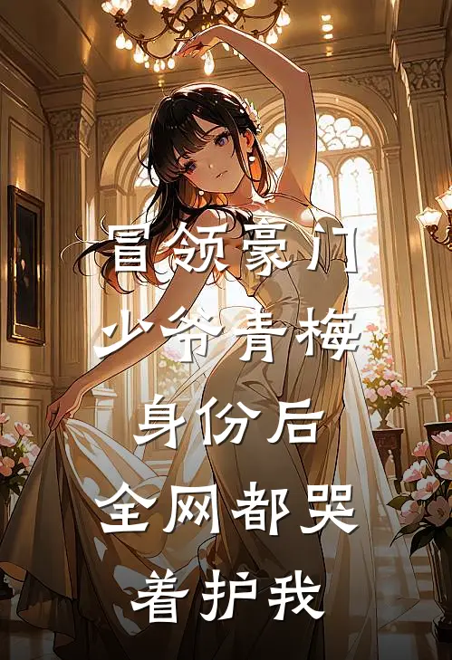 冒领豪门少爷青梅身份后,全网都哭着护我TXT
