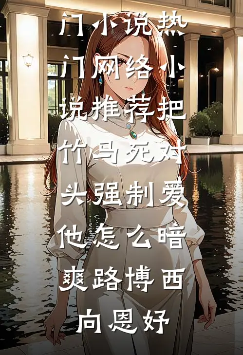 把竹马死对头强制爱，他怎么暗爽路博西向恩妤完结热门小说_热门网络小说推荐把竹马死对头强制爱，他怎么暗爽(路博西向恩妤)