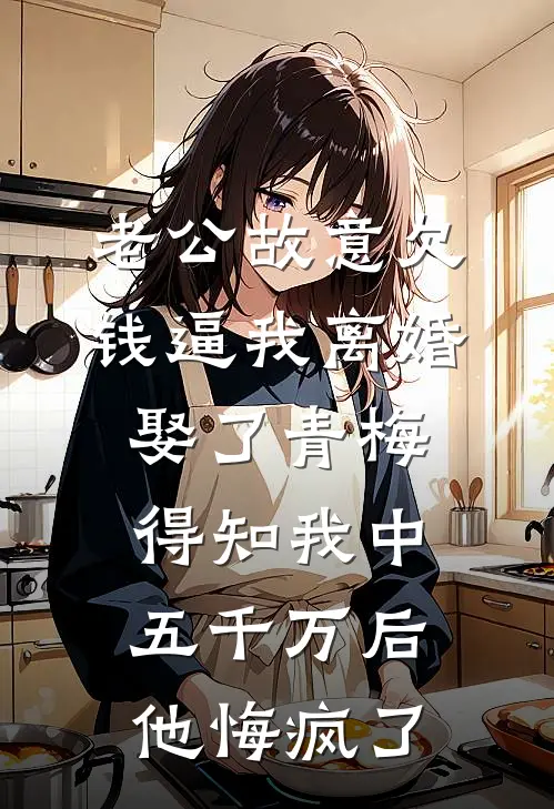 老公故意欠钱逼我离婚娶了青梅，得知我中五千万后他悔疯了