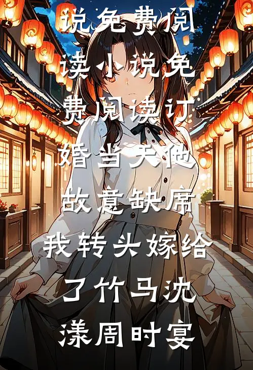 订婚当天他故意缺席，我转头嫁给了竹马沈漾周时宴无弹窗小说免费阅读_小说免费阅读订婚当天他故意缺席，我转头嫁给了竹马(沈漾周时宴)