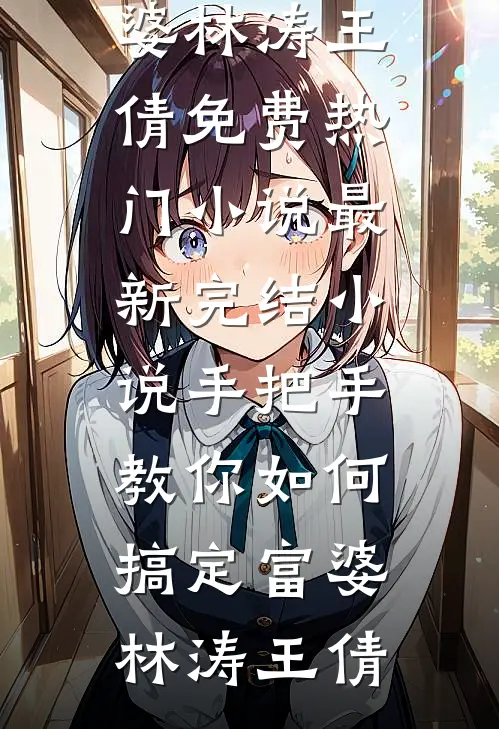 手把手教你如何搞定富婆(林涛王倩)免费热门小说_最新完结小说手把手教你如何搞定富婆(林涛王倩)