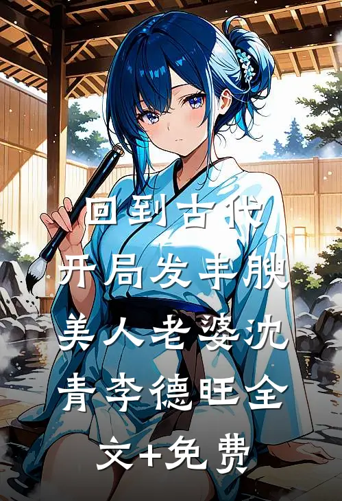 回到古代，开局发丰腴美人老婆沈青李德旺全文+免费