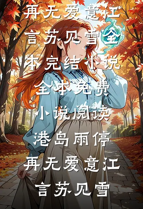 港岛雨停，再无爱意江言苏见雪全本完结小说_全本免费小说阅读港岛雨停，再无爱意(江言苏见雪)