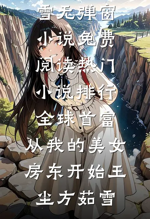 全球首富，从我的美女房东开始王尘方茹雪无弹窗小说免费阅读_热门小说排行全球首富，从我的美女房东开始(王尘方茹雪)
