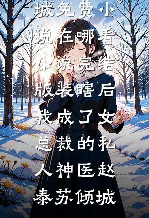装瞎后，我成了女总裁的私人神医赵泰苏倾城免费小说在哪看_小说完结版装瞎后，我成了女总裁的私人神医赵泰苏倾城