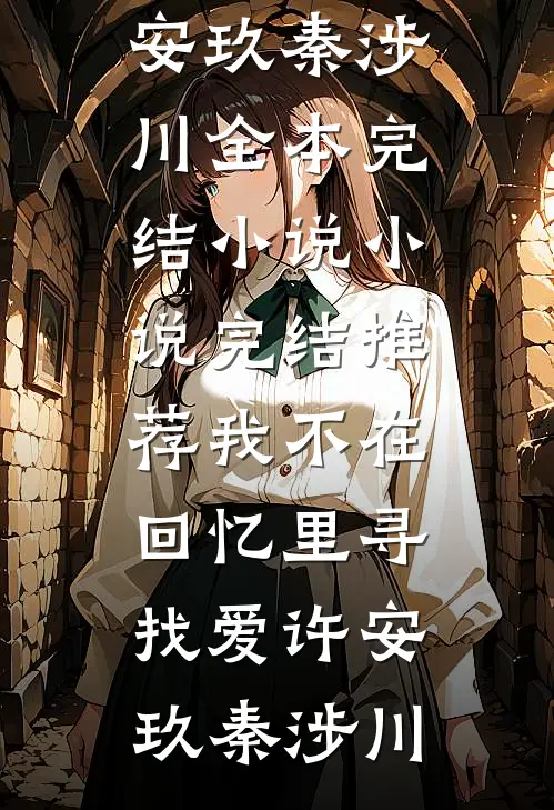 我不在回忆里寻找爱(许安玖秦涉川)全本完结小说_小说完结推荐我不在回忆里寻找爱许安玖秦涉川