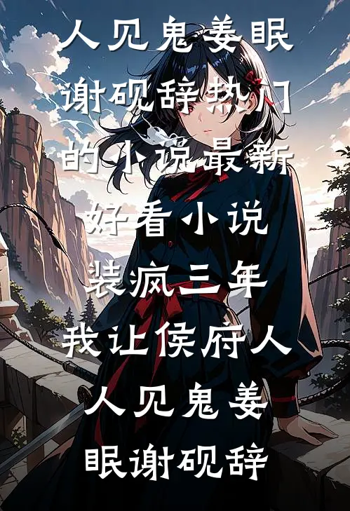 装疯三年，我让侯府人人见鬼(姜眠谢砚辞)热门的小说_最新好看小说装疯三年，我让侯府人人见鬼姜眠谢砚辞