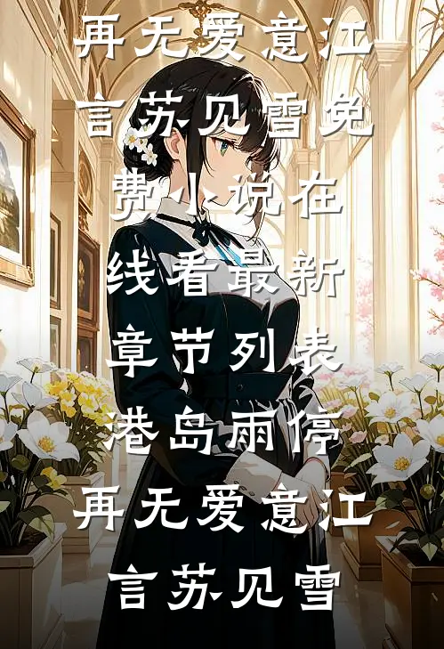 港岛雨停，再无爱意江言苏见雪免费小说在线看_最新章节列表港岛雨停，再无爱意江言苏见雪