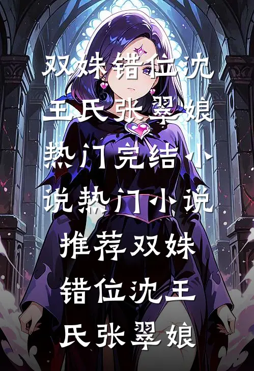 双姝错位沈王氏张翠娘热门完结小说_热门小说推荐双姝错位(沈王氏张翠娘)