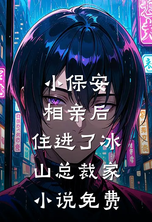 小保安相亲后，住进了冰山总裁家小说免费