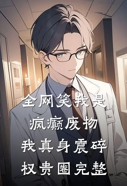 全网笑我是疯癫废物，我真身震碎权贵圈完整