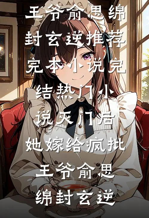 灭门后，她嫁给疯批王爷(俞思绵封玄逆)推荐完本小说_完结热门小说灭门后，她嫁给疯批王爷(俞思绵封玄逆)