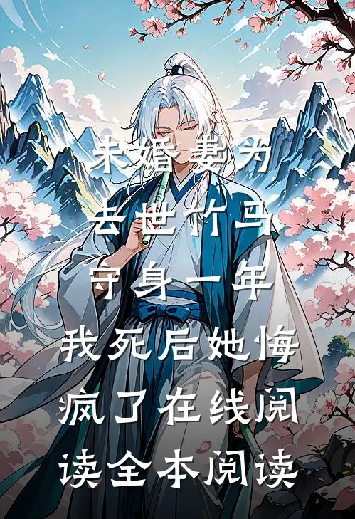 未婚妻为去世竹马守身一年，我死后她悔疯了在线阅读全本阅读