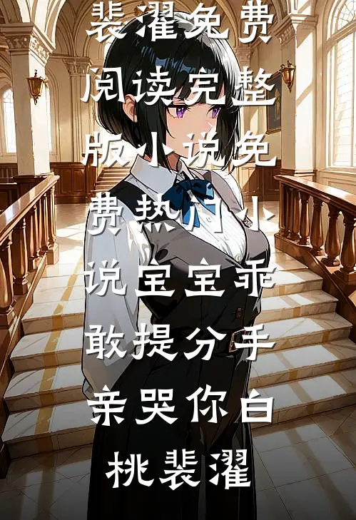 宝宝乖，敢提分手亲哭你(白桃裴濯)免费阅读完整版小说_免费热门小说宝宝乖，敢提分手亲哭你白桃裴濯
