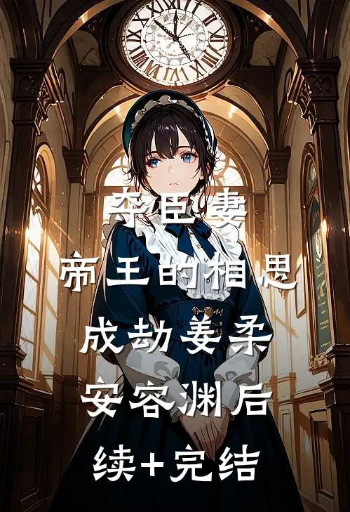 夺臣妻：帝王的相思成劫姜柔安容渊后续+完结