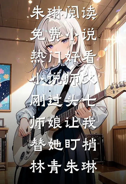师父刚过头七，师娘让我替她盯梢(林青朱琳)阅读免费小说_热门好看小说师父刚过头七，师娘让我替她盯梢(林青朱琳)