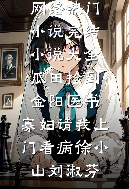 瓜田捡到金阳医书，寡妇请我上门看病(徐小山刘淑芬)网络热门小说_完结小说大全瓜田捡到金阳医书，寡妇请我上门看病徐小山刘淑芬
