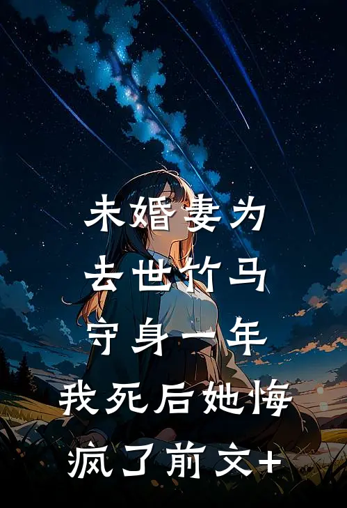 未婚妻为去世竹马守身一年，我死后她悔疯了前文+