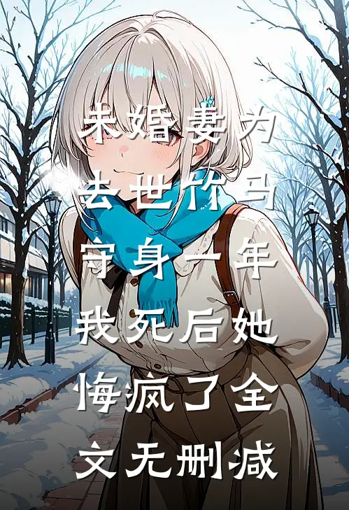 未婚妻为去世竹马守身一年，我死后她悔疯了全文无删减