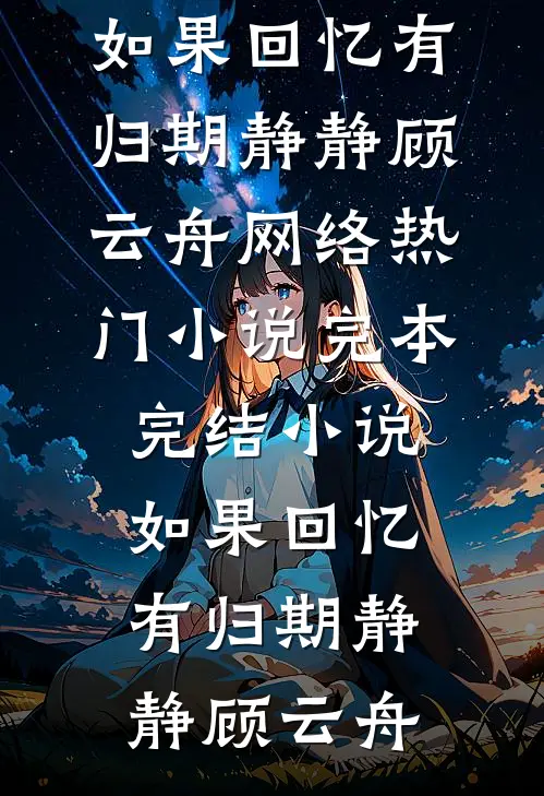 如果回忆有归期(静静顾云舟)网络热门小说_完本完结小说如果回忆有归期(静静顾云舟)