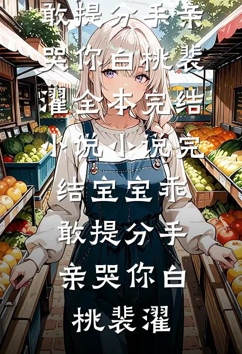 宝宝乖，敢提分手亲哭你(白桃裴濯)全本完结小说_小说完结宝宝乖，敢提分手亲哭你(白桃裴濯)