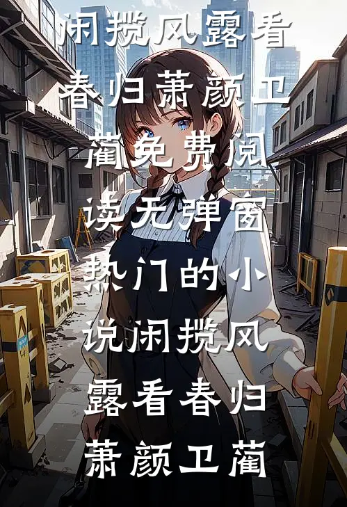 闲揽风露看春归萧颜卫蔺免费阅读无弹窗_热门的小说闲揽风露看春归萧颜卫蔺