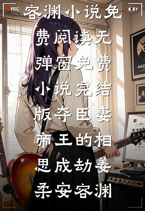 夺臣妻：帝王的相思成劫姜柔安容渊小说免费阅读无弹窗_免费小说完结版夺臣妻：帝王的相思成劫姜柔安容渊