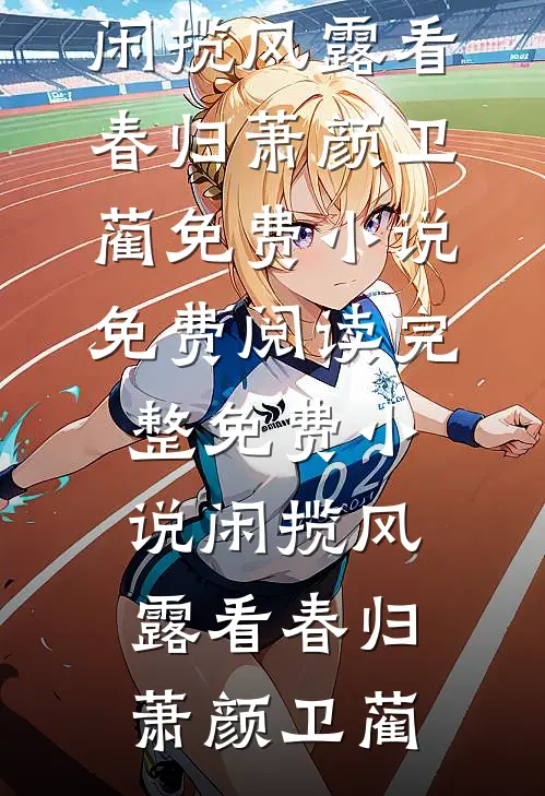闲揽风露看春归(萧颜卫蔺)免费小说免费阅读_完整免费小说闲揽风露看春归萧颜卫蔺