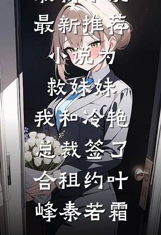 为救妹妹，我和冷艳总裁签了合租约(叶峰秦若霜)最新小说_最新推荐小说为救妹妹，我和冷艳总裁签了合租约叶峰秦若霜