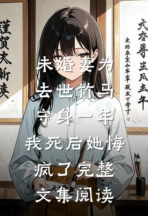 未婚妻为去世竹马守身一年，我死后她悔疯了完整文集阅读