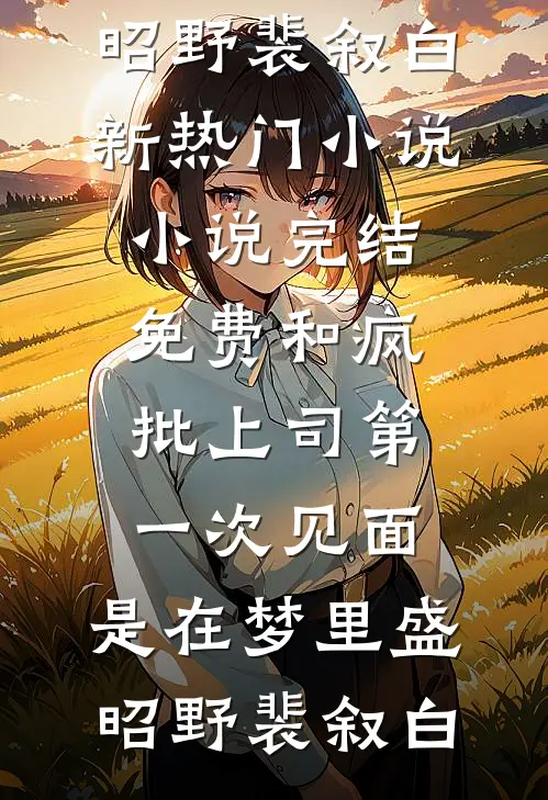和疯批上司第一次见面，是在梦里盛昭野裴叙白新热门小说_小说完结免费和疯批上司第一次见面，是在梦里(盛昭野裴叙白)