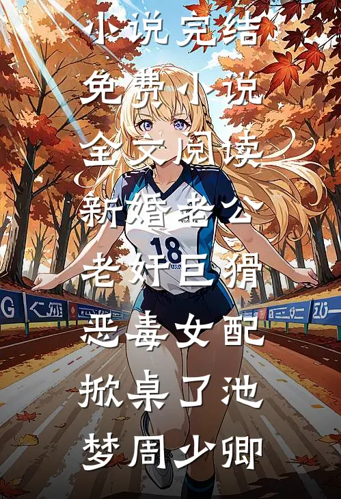 新婚老公老奸巨猾，恶毒女配掀桌了(池梦周少卿)热门小说完结_免费小说全文阅读新婚老公老奸巨猾，恶毒女配掀桌了池梦周少卿