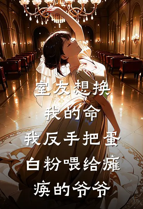 室友想换我的命，我反手把蛋白粉喂给瘫痪的爷爷