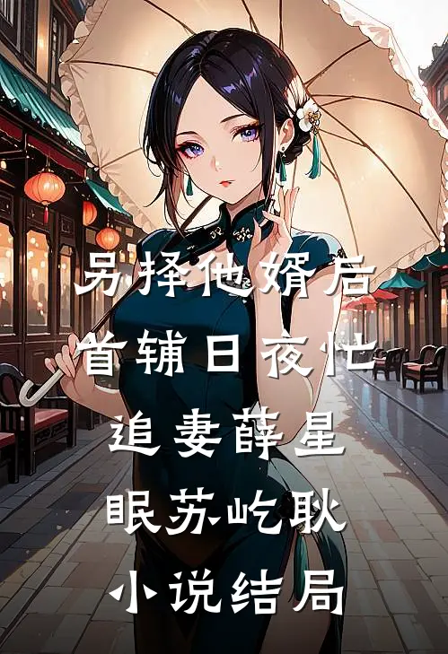 另择他婿后，首辅日夜忙追妻薛星眠苏屹耿小说结局
