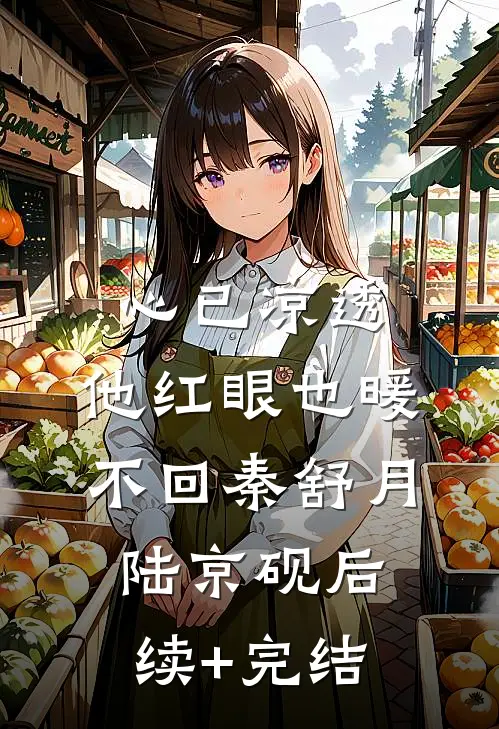 心已凉透，他红眼也暖不回秦舒月陆京砚后续+完结