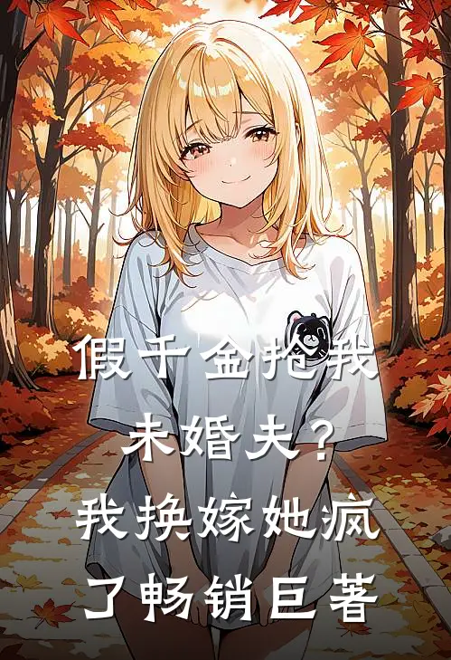 假千金抢我未婚夫？我换嫁她疯了畅销巨著