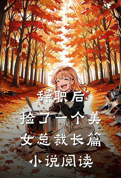 辞职后，捡了一个美女总裁长篇小说阅读