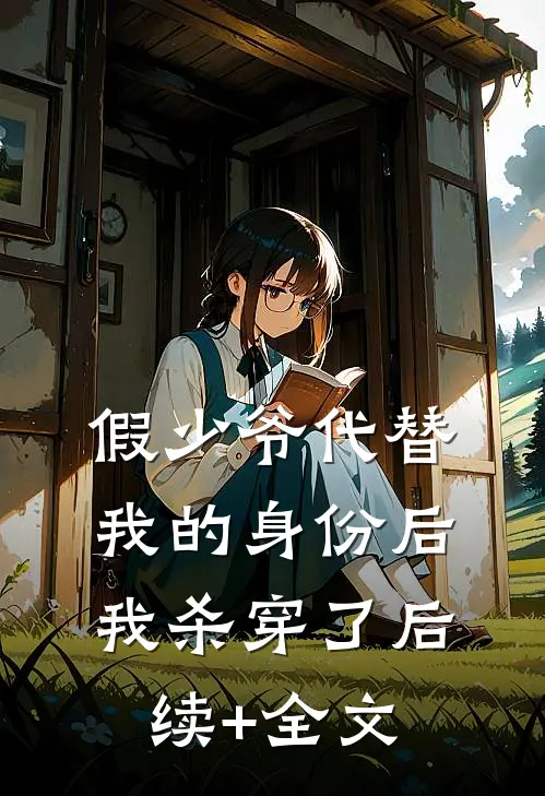 假少爷代替我的身份后，我杀穿了后续+全文