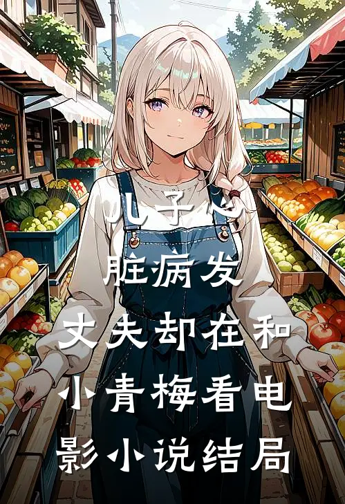 儿子心脏病发，丈夫却在和小青梅看电影小说结局