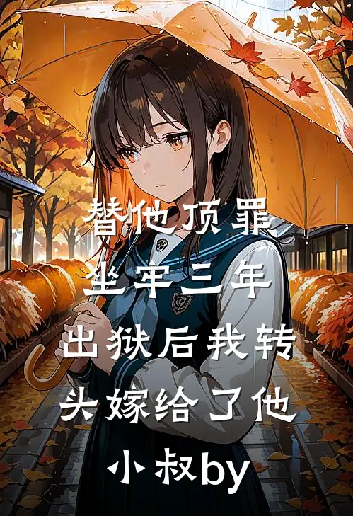替他顶罪坐牢三年，出狱后我转头嫁给了他小叔by