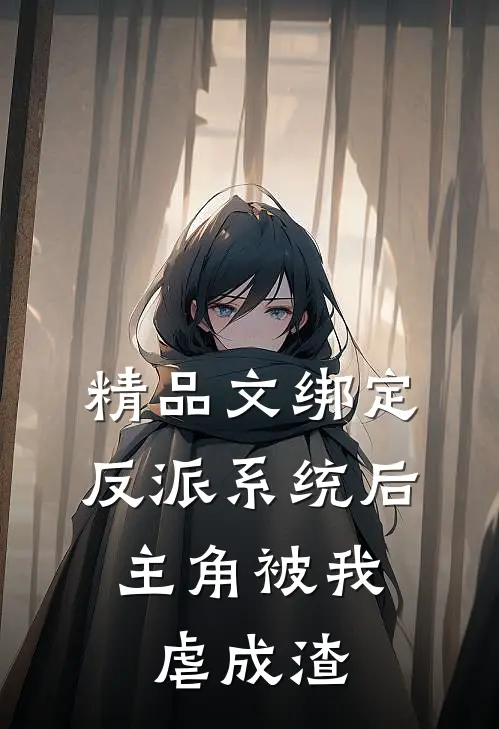 精品文绑定反派系统后，主角被我虐成渣