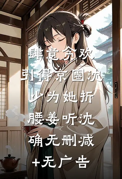 肆意贪欢，引得京圈沈少为她折腰姜听沈确无删减+无广告