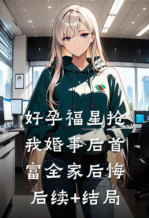 好孕福星抢我婚事后首富全家后悔后续+结局