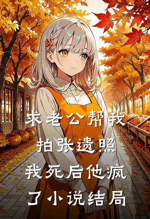 求老公帮我拍张遗照，我死后他疯了小说结局