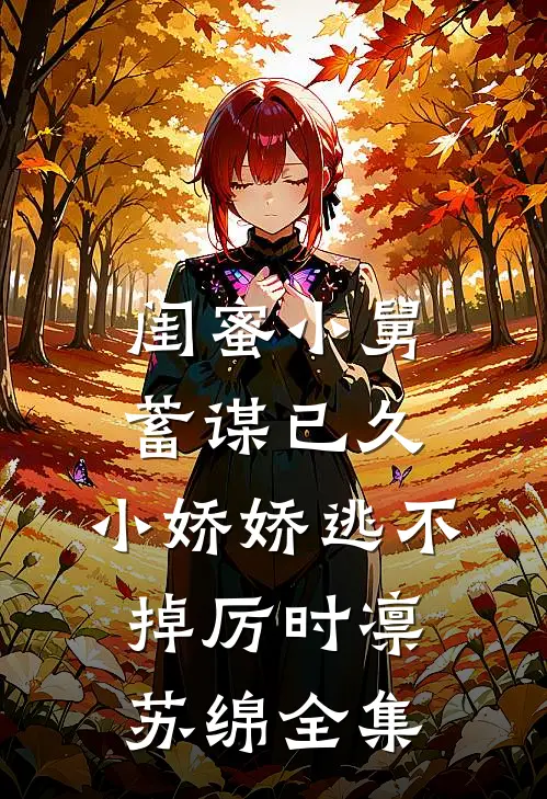 闺蜜小舅蓄谋已久，小娇娇逃不掉厉时凛苏绵全集