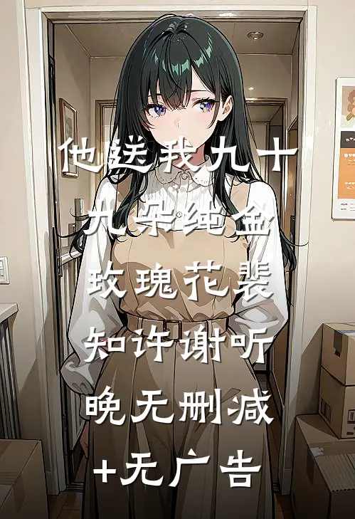 他送我九十九朵纯金玫瑰花裴知许谢听晚无删减+无广告