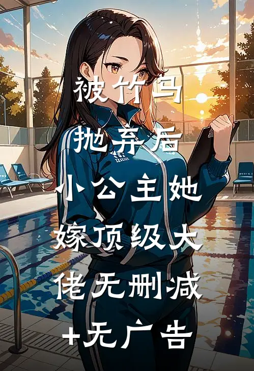 被竹马抛弃后，小公主她嫁顶级大佬无删减+无广告