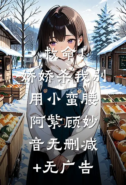 救命！娇娇，杀我别用小蛮腰阿紫顾妙音无删减+无广告