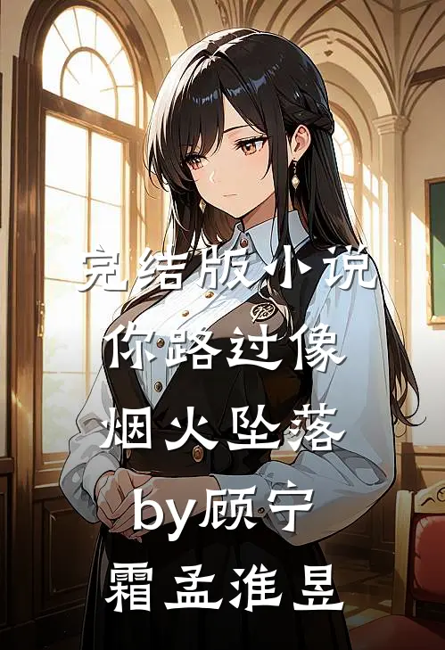 完结版小说你路过像烟火坠落by顾宁霜孟淮昱